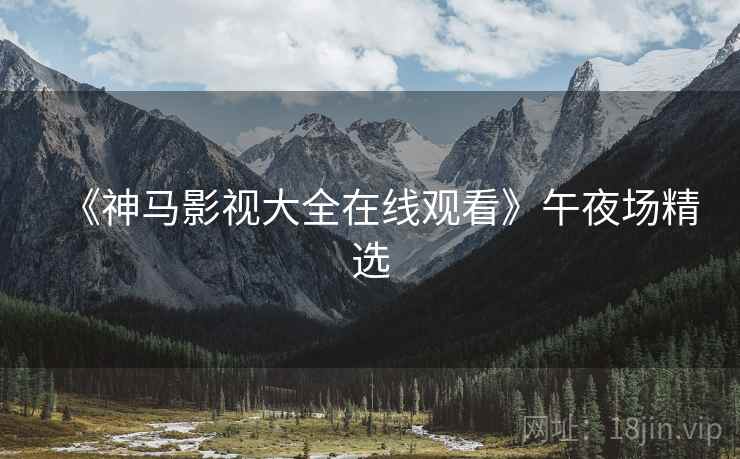 《神马影视大全在线观看》午夜场精选
