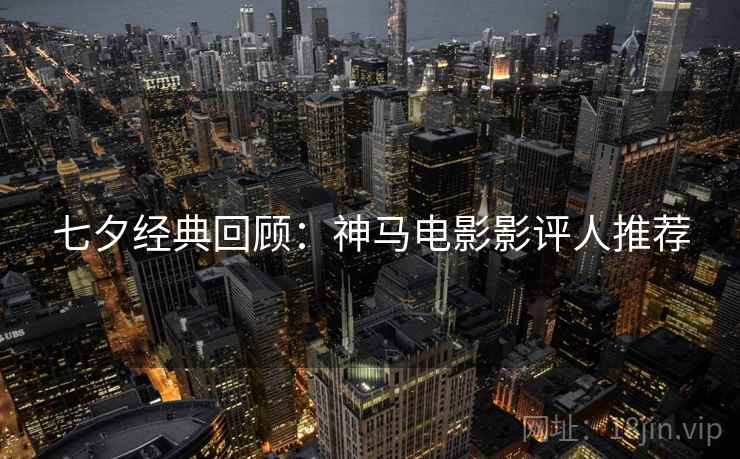 七夕经典回顾：神马电影影评人推荐