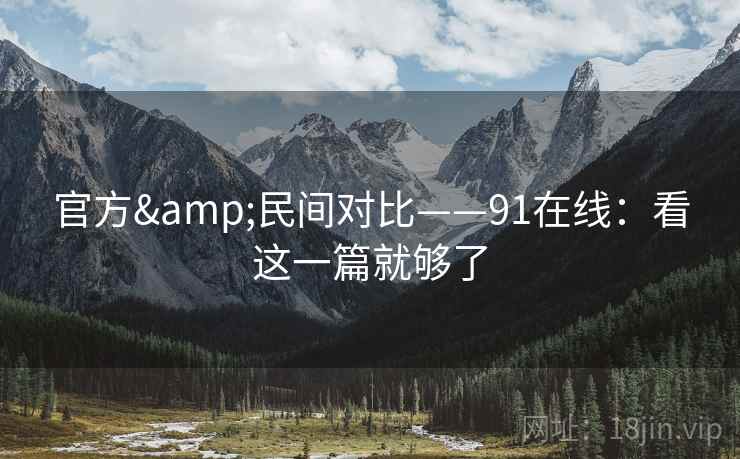官方&民间对比——91在线：看这一篇就够了