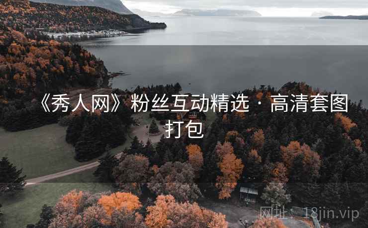 《秀人网》粉丝互动精选 · 高清套图打包