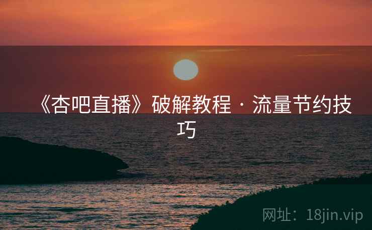 《杏吧直播》破解教程 · 流量节约技巧