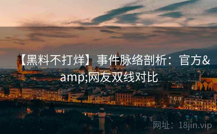 【黑料不打烊】事件脉络剖析：官方&网友双线对比