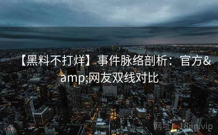 【黑料不打烊】事件脉络剖析：官方&网友双线对比