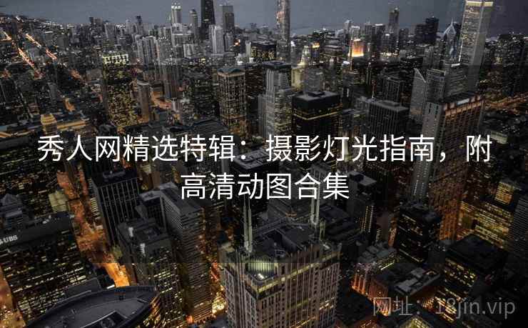 秀人网精选特辑：摄影灯光指南，附高清动图合集
