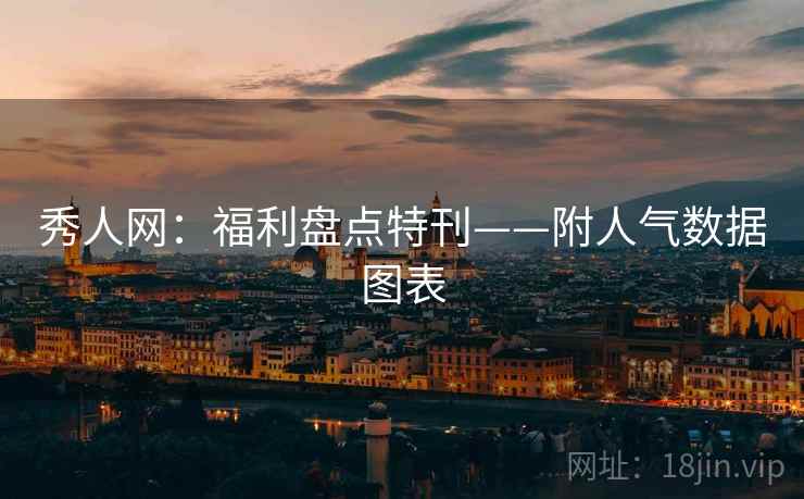秀人网：福利盘点特刊——附人气数据图表