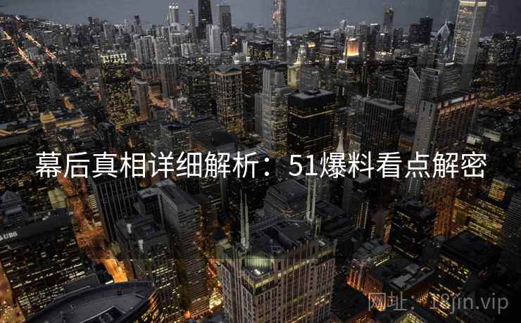 幕后真相详细解析：51爆料看点解密  第2张