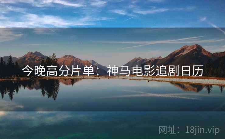 今晚高分片单：神马电影追剧日历  第1张