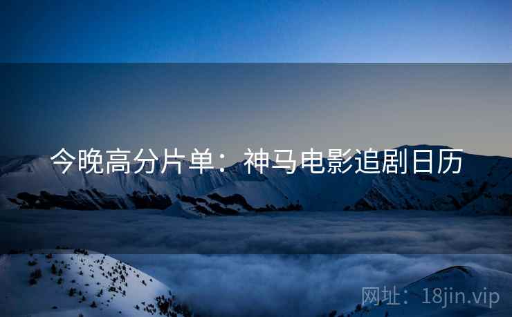 今晚高分片单：神马电影追剧日历  第2张