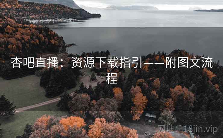 杏吧直播：资源下载指引——附图文流程