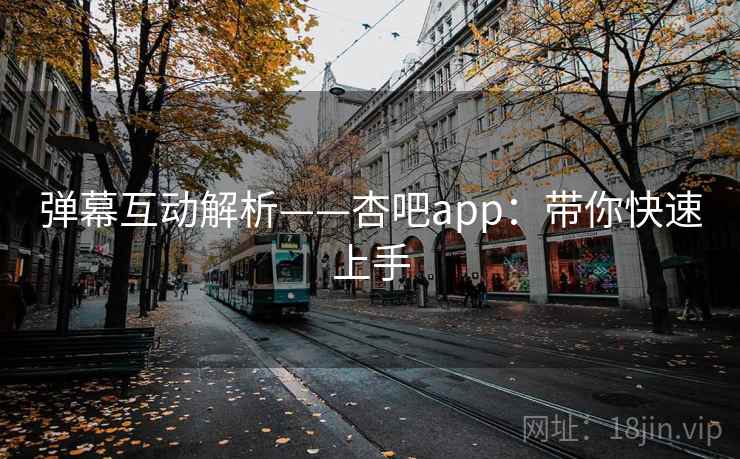 弹幕互动解析——杏吧app：带你快速上手