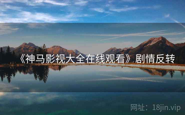《神马影视大全在线观看》剧情反转  第2张