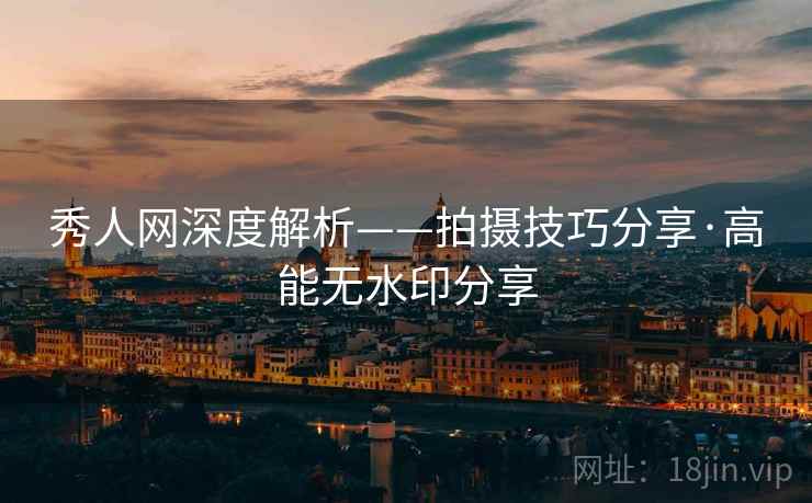 秀人网深度解析——拍摄技巧分享·高能无水印分享