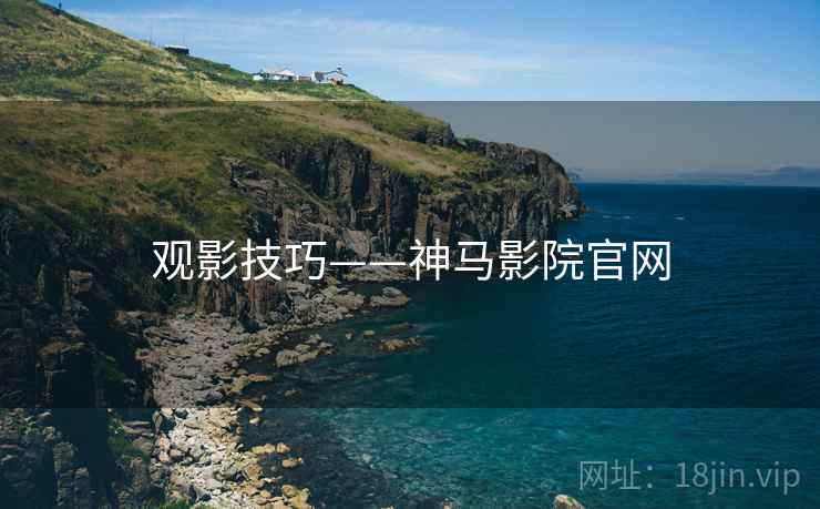 观影技巧——神马影院官网