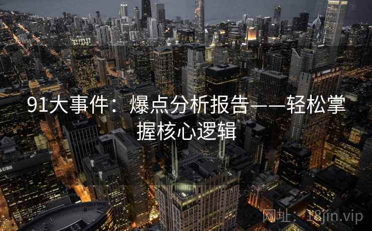 91大事件：爆点分析报告——轻松掌握核心逻辑