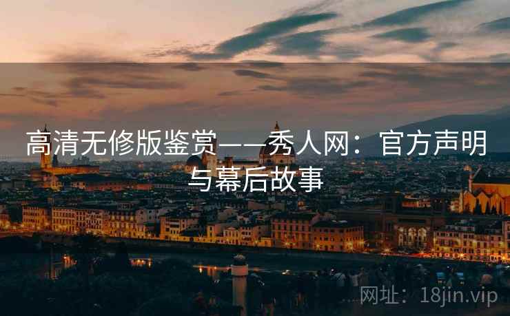 高清无修版鉴赏——秀人网：官方声明与幕后故事
