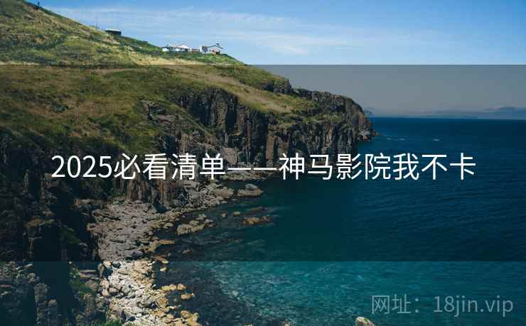 2025必看清单——神马影院我不卡