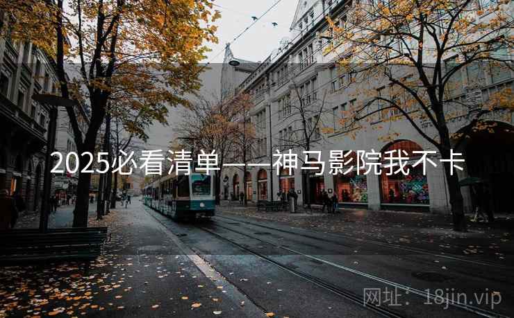 2025必看清单——神马影院我不卡