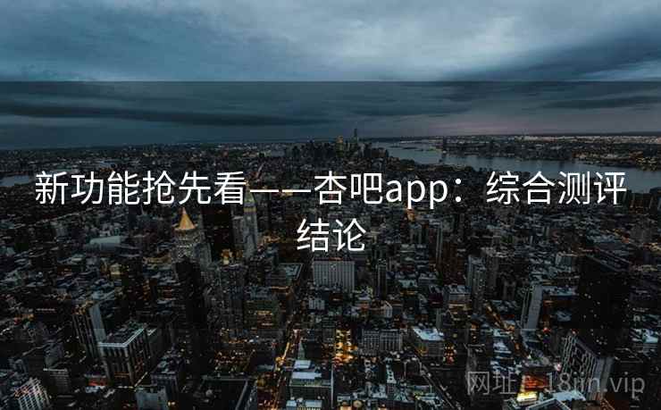 新功能抢先看——杏吧app：综合测评结论
