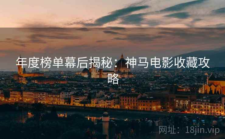年度榜单幕后揭秘：神马电影收藏攻略  第2张