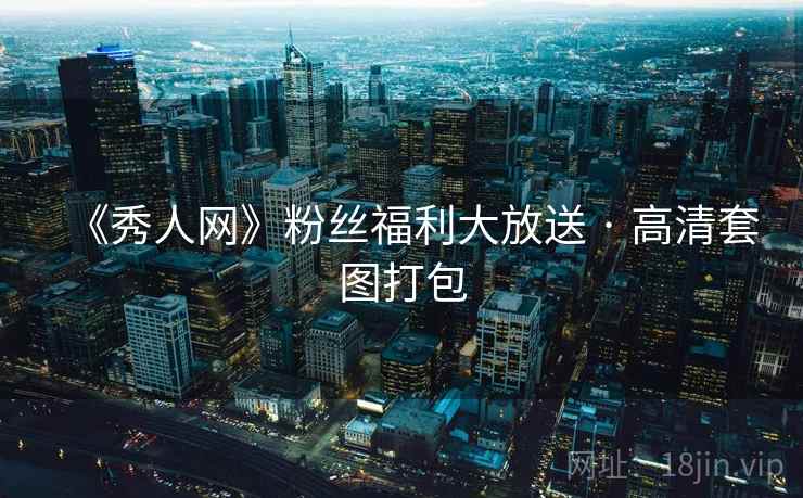 《秀人网》粉丝福利大放送 · 高清套图打包