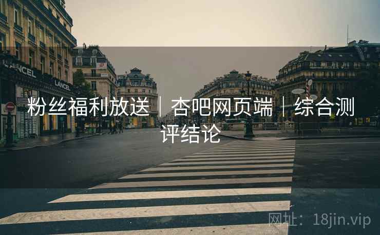 粉丝福利放送｜杏吧网页端｜综合测评结论
