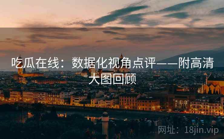 吃瓜在线：数据化视角点评——附高清大图回顾