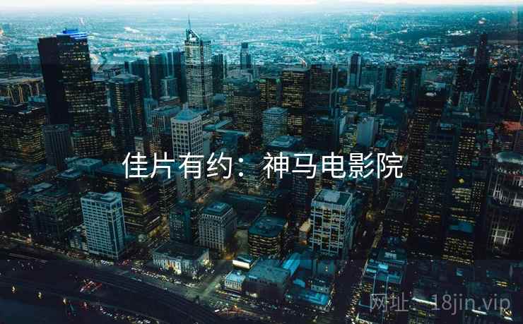 佳片有约：神马电影院