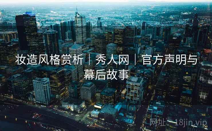 妆造风格赏析｜秀人网｜官方声明与幕后故事