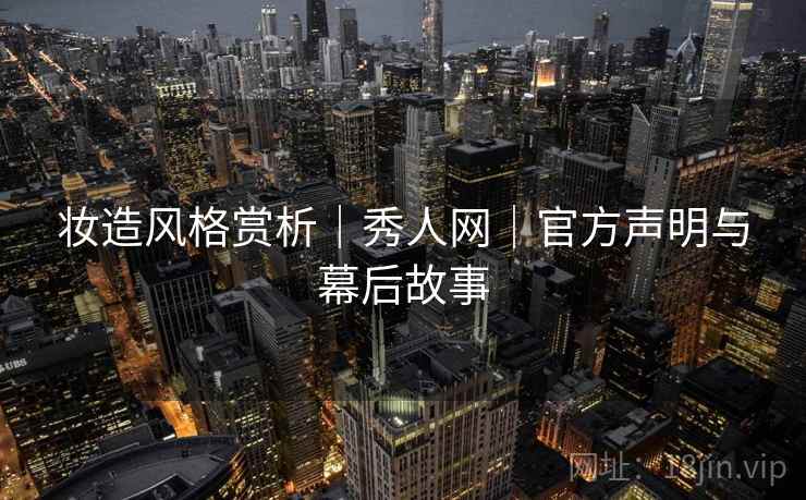 妆造风格赏析｜秀人网｜官方声明与幕后故事