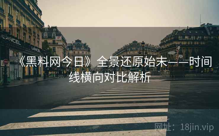 《黑料网今日》全景还原始末——时间线横向对比解析
