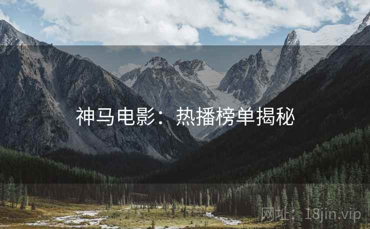 神马电影：热播榜单揭秘