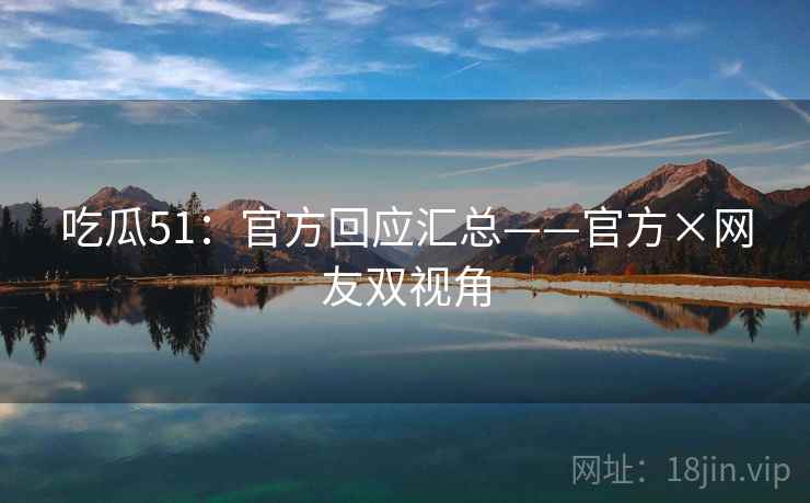 吃瓜51：官方回应汇总——官方×网友双视角