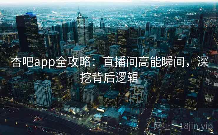杏吧app全攻略：直播间高能瞬间，深挖背后逻辑