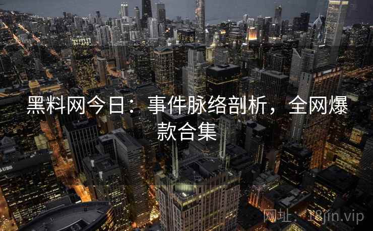 黑料网今日：事件脉络剖析，全网爆款合集