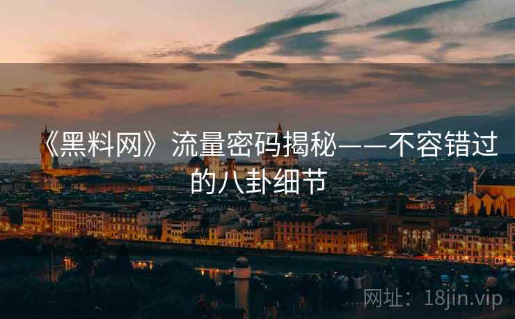 《黑料网》流量密码揭秘——不容错过的八卦细节