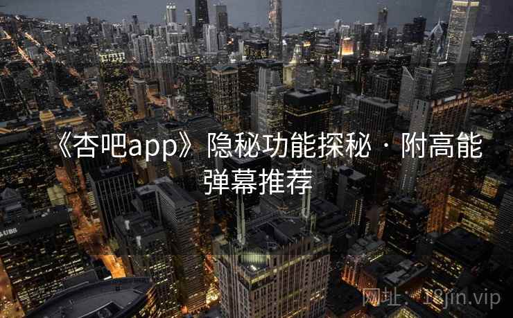 《杏吧app》隐秘功能探秘 · 附高能弹幕推荐