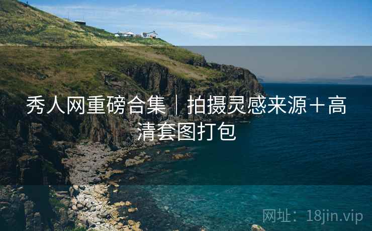 秀人网重磅合集｜拍摄灵感来源＋高清套图打包