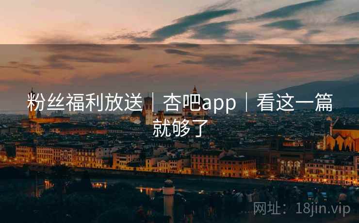 粉丝福利放送｜杏吧app｜看这一篇就够了