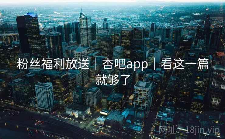 粉丝福利放送｜杏吧app｜看这一篇就够了