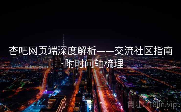 杏吧网页端深度解析——交流社区指南·附时间轴梳理  第1张