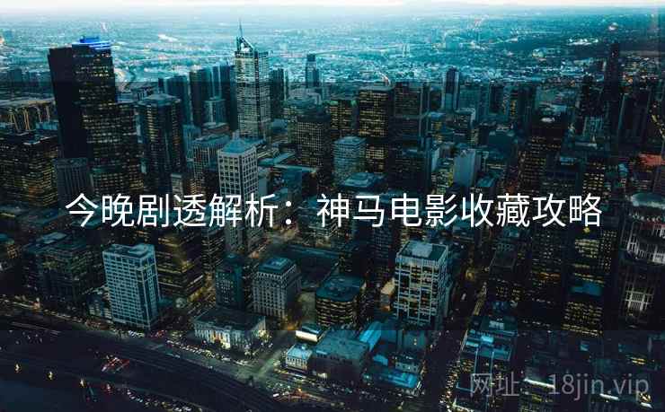 今晚剧透解析：神马电影收藏攻略  第2张