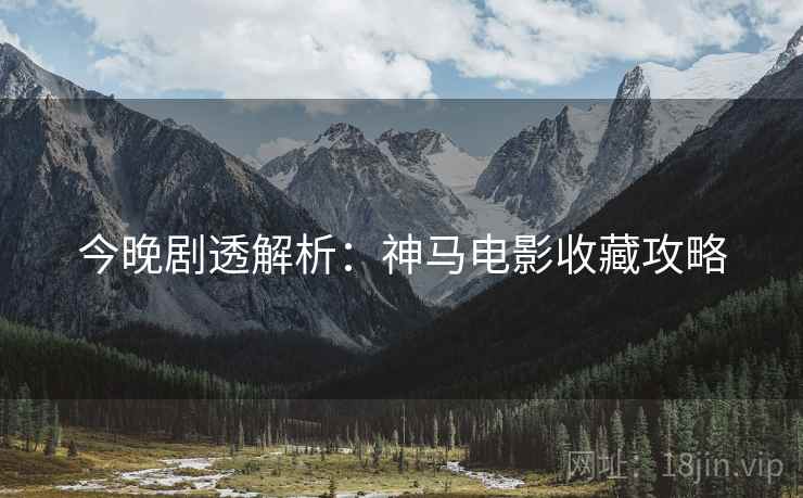 今晚剧透解析：神马电影收藏攻略  第1张