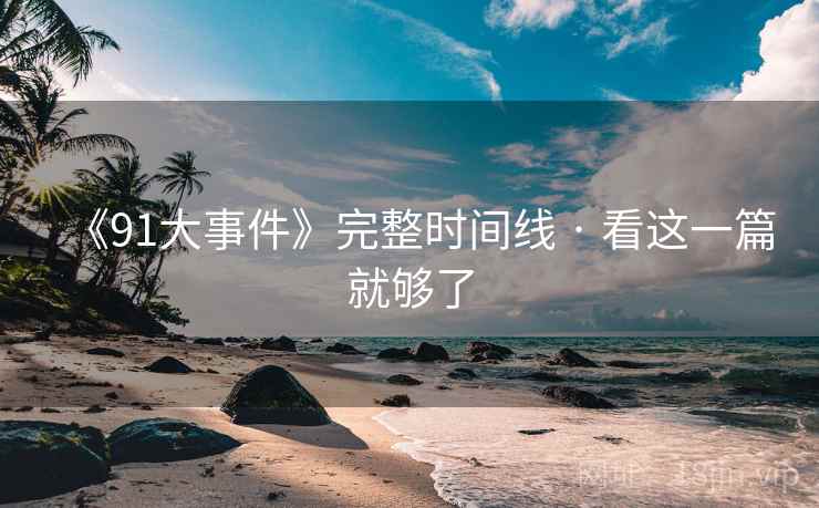 《91大事件》完整时间线 · 看这一篇就够了