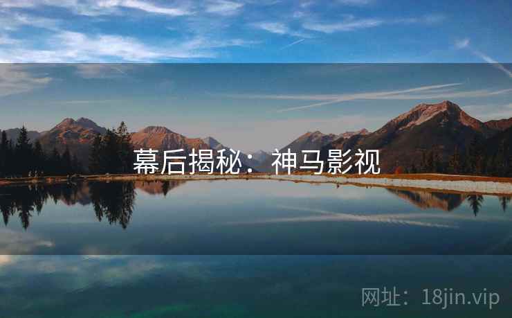 幕后揭秘：神马影视