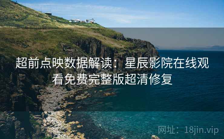 超前点映数据解读：星辰影院在线观看免费完整版超清修复