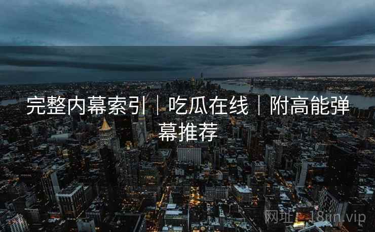 完整内幕索引｜吃瓜在线｜附高能弹幕推荐  第2张