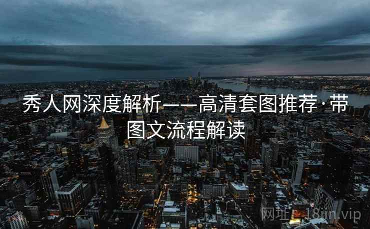 秀人网深度解析——高清套图推荐·带图文流程解读