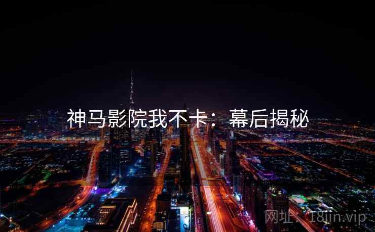 神马影院我不卡：幕后揭秘