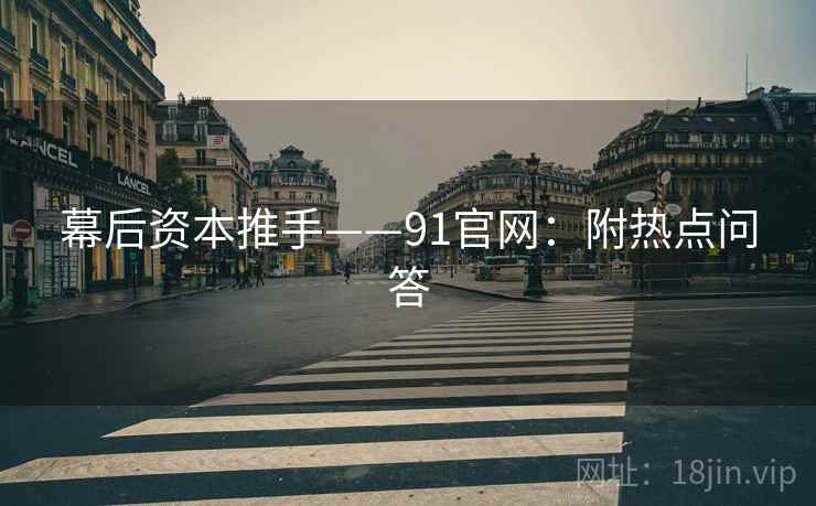 幕后资本推手——91官网：附热点问答  第2张