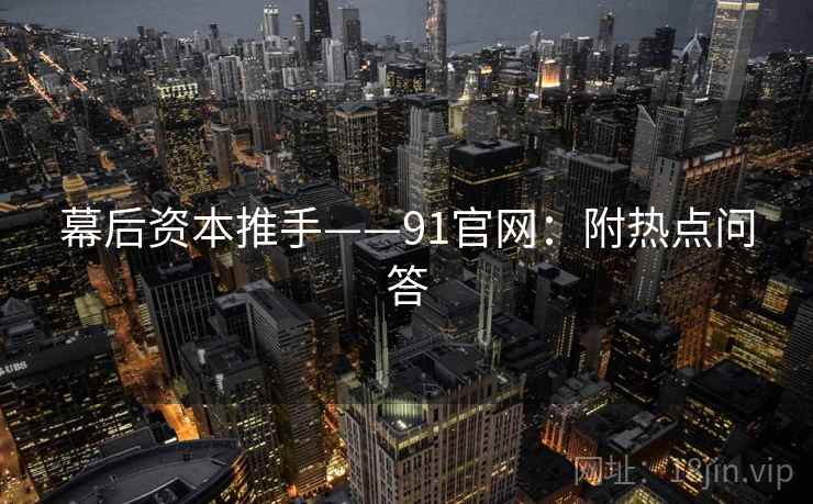 幕后资本推手——91官网：附热点问答  第1张